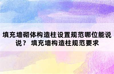 填充墙砌体构造柱设置规范哪位能说说？ 填充墙构造柱规范要求